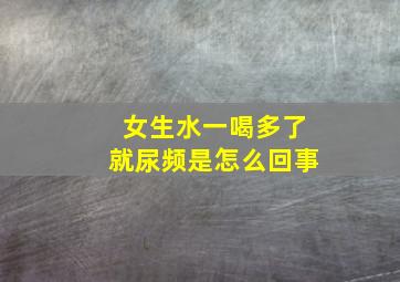 女生水一喝多了就尿频是怎么回事