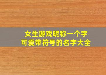 女生游戏昵称一个字可爱带符号的名字大全