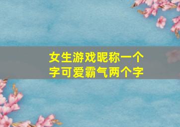 女生游戏昵称一个字可爱霸气两个字