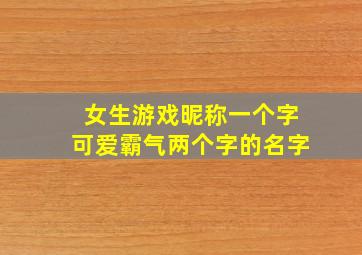 女生游戏昵称一个字可爱霸气两个字的名字