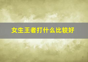 女生王者打什么比较好