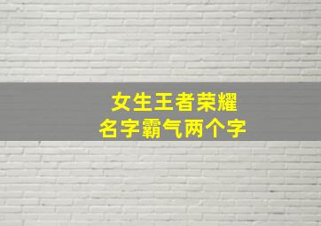 女生王者荣耀名字霸气两个字