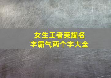 女生王者荣耀名字霸气两个字大全