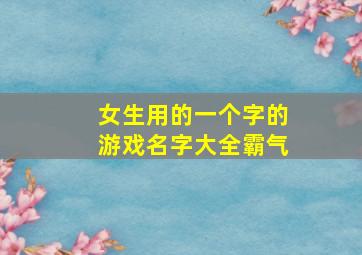 女生用的一个字的游戏名字大全霸气