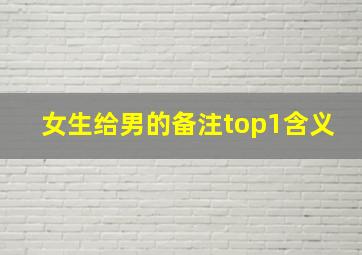 女生给男的备注top1含义