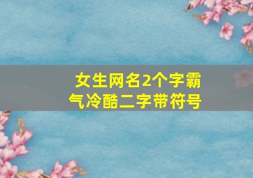 女生网名2个字霸气冷酷二字带符号