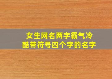 女生网名两字霸气冷酷带符号四个字的名字