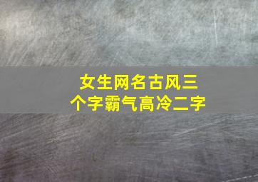 女生网名古风三个字霸气高冷二字