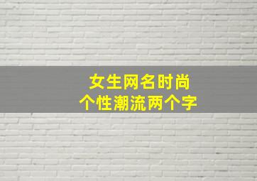 女生网名时尚个性潮流两个字