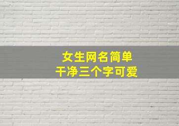 女生网名简单干净三个字可爱