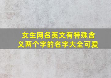 女生网名英文有特殊含义两个字的名字大全可爱