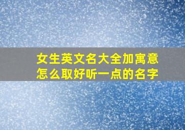 女生英文名大全加寓意怎么取好听一点的名字