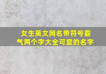 女生英文网名带符号霸气两个字大全可爱的名字