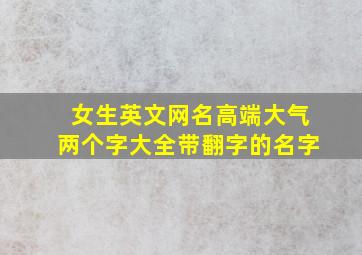 女生英文网名高端大气两个字大全带翻字的名字