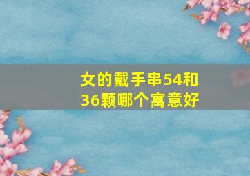 女的戴手串54和36颗哪个寓意好