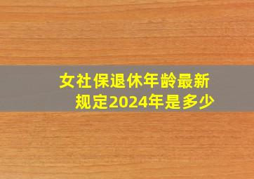 女社保退休年龄最新规定2024年是多少