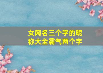 女网名三个字的昵称大全霸气两个字