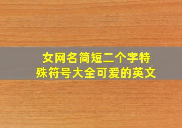 女网名简短二个字特殊符号大全可爱的英文