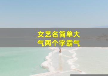 女艺名简单大气两个字霸气