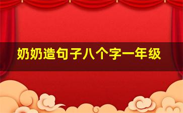 奶奶造句子八个字一年级