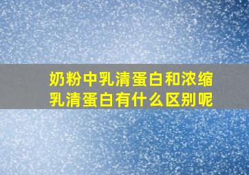 奶粉中乳清蛋白和浓缩乳清蛋白有什么区别呢