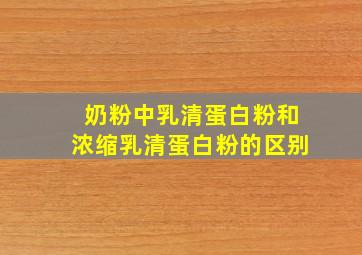 奶粉中乳清蛋白粉和浓缩乳清蛋白粉的区别