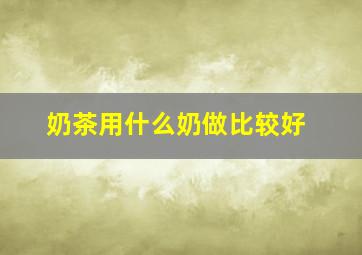 奶茶用什么奶做比较好