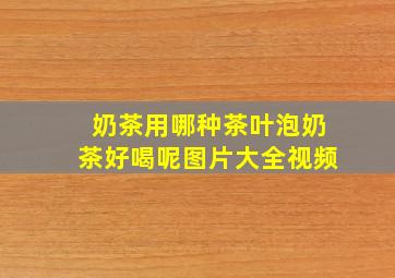 奶茶用哪种茶叶泡奶茶好喝呢图片大全视频