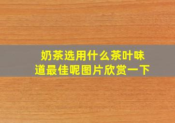 奶茶选用什么茶叶味道最佳呢图片欣赏一下