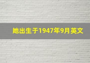 她出生于1947年9月英文