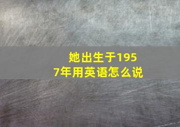 她出生于1957年用英语怎么说