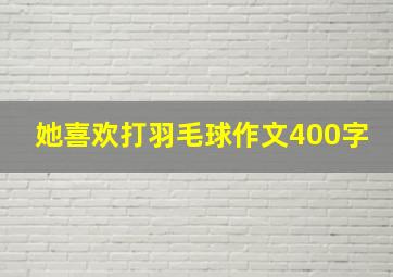 她喜欢打羽毛球作文400字