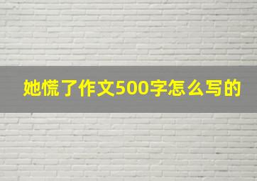 她慌了作文500字怎么写的