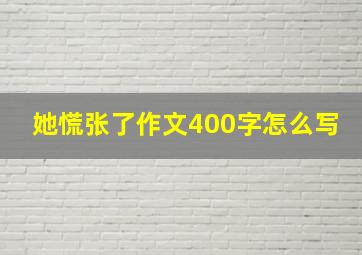 她慌张了作文400字怎么写