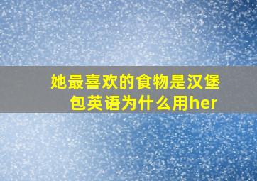 她最喜欢的食物是汉堡包英语为什么用her