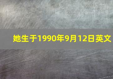 她生于1990年9月12日英文