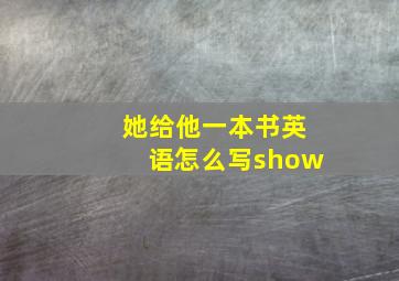 她给他一本书英语怎么写show