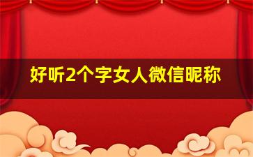 好听2个字女人微信昵称