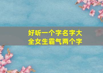 好听一个字名字大全女生霸气两个字