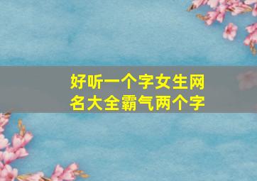 好听一个字女生网名大全霸气两个字