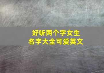 好听两个字女生名字大全可爱英文