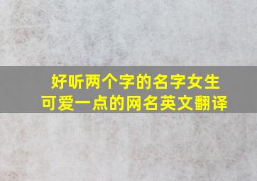 好听两个字的名字女生可爱一点的网名英文翻译