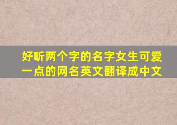 好听两个字的名字女生可爱一点的网名英文翻译成中文