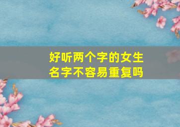 好听两个字的女生名字不容易重复吗