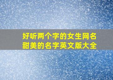 好听两个字的女生网名甜美的名字英文版大全