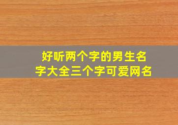 好听两个字的男生名字大全三个字可爱网名