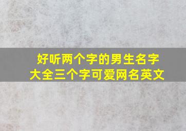 好听两个字的男生名字大全三个字可爱网名英文