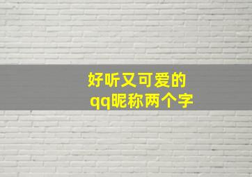 好听又可爱的qq昵称两个字