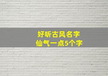 好听古风名字仙气一点5个字