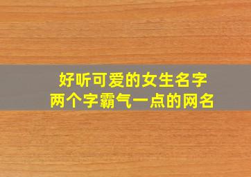 好听可爱的女生名字两个字霸气一点的网名